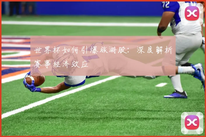 世界杯如何引爆旅游股：深度解析赛事经济效应
